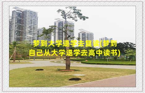 梦到大学退学去复读(梦到自己从大学退学去高中读书)