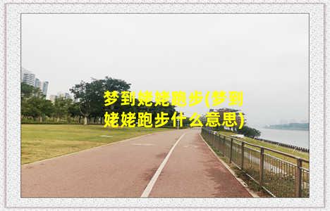 梦到姥姥跑步(梦到姥姥跑步什么意思)