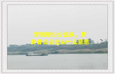 梦到替公公出头，梦到替公公出头什么意思