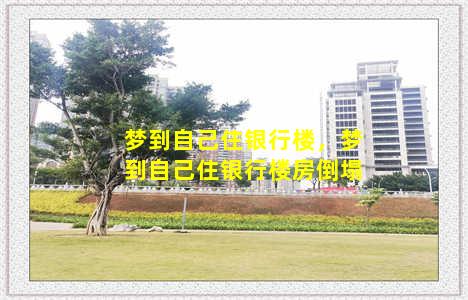 梦到自己住银行楼，梦到自己住银行楼房倒塌